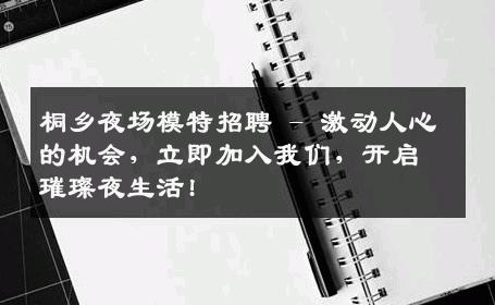 桐乡夜场模特招聘 - 激动人心的机会，立即加入我们，开启璀璨夜生活!