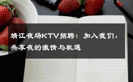 靖江夜场KTV招聘：加入我们，共享夜的激情与机遇
