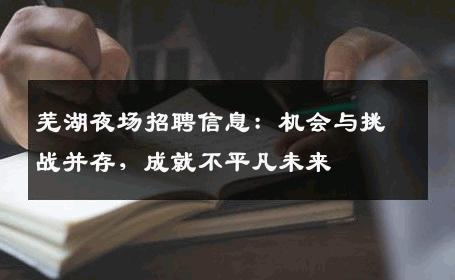 芜湖夜场招聘信息：机会与挑战并存，成就不平凡未来