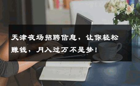 天津夜场招聘信息，让你轻松赚钱，月入过万不是梦！