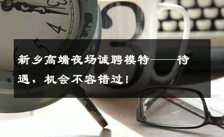 新乡高端夜场诚聘模特——待遇，机会不容错过！