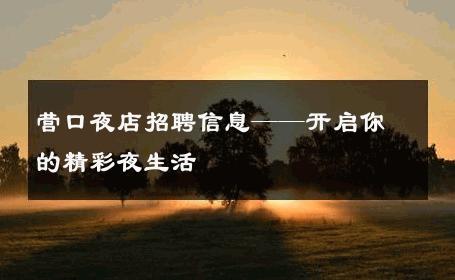 营口夜店招聘信息——开启你的精彩夜生活