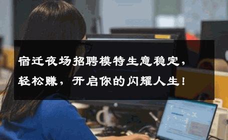 宿迁夜场招聘模特生意稳定，轻松赚，开启你的闪耀人生！