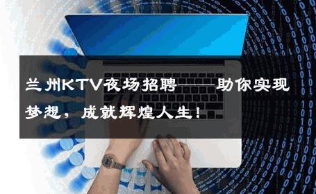 兰州KTV夜场招聘——助你实现梦想，成就辉煌人生！
