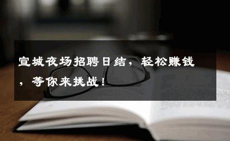 宣城夜场招聘日结，轻松赚钱，等你来挑战！