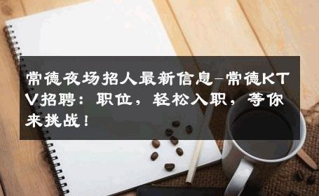常德夜场招人最新信息-常德KTV招聘：职位，轻松入职，等你来挑战！