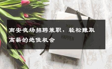 南安夜场招聘兼职，轻松赚取高薪的绝佳机会