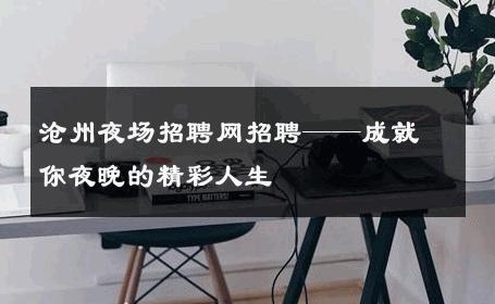 沧州夜场招聘网招聘——成就你夜晚的精彩人生