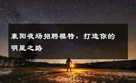 襄阳夜场招聘模特，打造你的明星之路