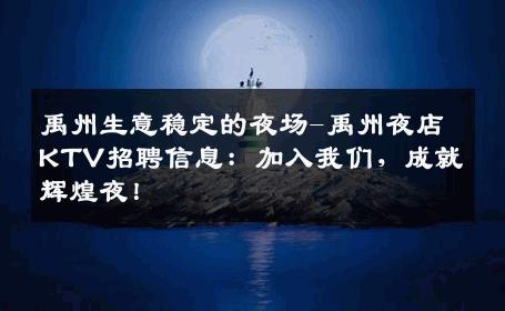 禹州生意稳定的夜场-禹州夜店KTV招聘信息：加入我们，成就辉煌夜！