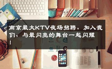 南京最大KTV夜场招聘，加入我们，与最闪亮的舞台一起闪耀！