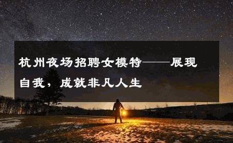 杭州夜场招聘女模特——展现自我，成就非凡人生