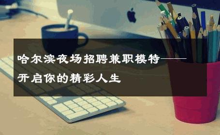 哈尔滨夜场招聘兼职模特——开启你的精彩人生