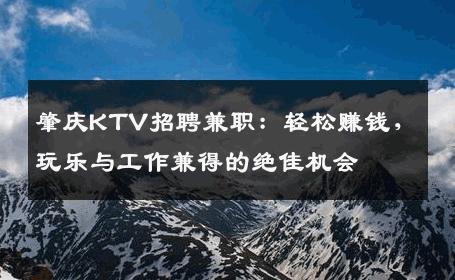 肇庆KTV招聘兼职：轻松赚钱，玩乐与工作兼得的绝佳机会