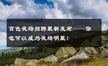 百色夜场招聘最新发布——你也可以成为夜场明星！