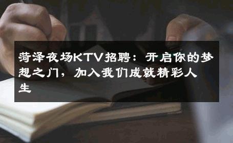 菏泽夜场KTV招聘：开启你的梦想之门，加入我们成就精彩人生