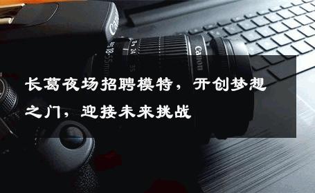 长葛夜场招聘模特，开创梦想之门，迎接未来挑战