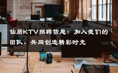 仙居KTV招聘信息：加入我们的团队，共同创造精彩时光