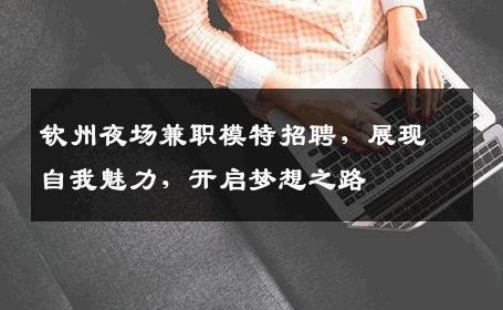 钦州夜场兼职模特招聘，展现自我魅力，开启梦想之路