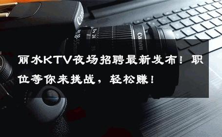 丽水KTV夜场招聘最新发布！职位等你来挑战，轻松赚！