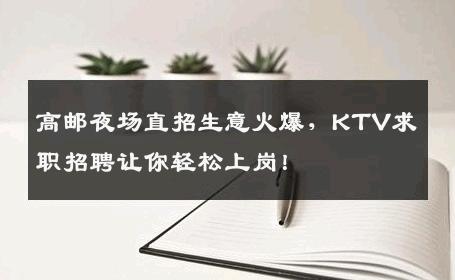 高邮夜场直招生意火爆，KTV求职招聘让你轻松上岗！