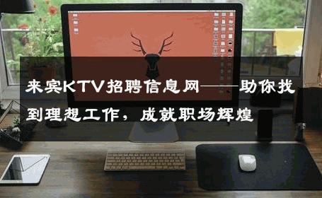 来宾KTV招聘信息网——助你找到理想工作，成就职场辉煌