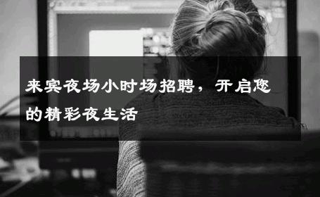 来宾夜场小时场招聘，开启您的精彩夜生活