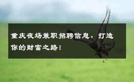 重庆夜场兼职招聘信息，打造你的财富之路！
