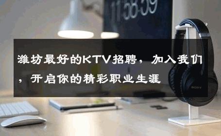 潍坊最好的KTV招聘，加入我们，开启你的精彩职业生涯