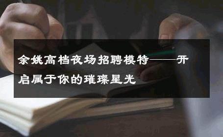 余姚高档夜场招聘模特——开启属于你的璀璨星光