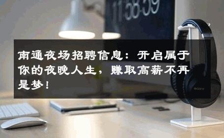 南通夜场招聘信息：开启属于你的夜晚人生，赚取高薪不再是梦！