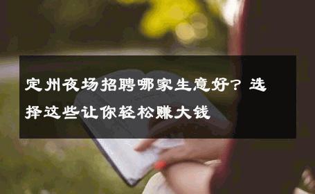 定州夜场招聘哪家生意好？选择这些让你轻松赚大钱
