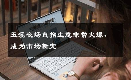 玉溪夜场直招生意非常火爆，成为市场新宠