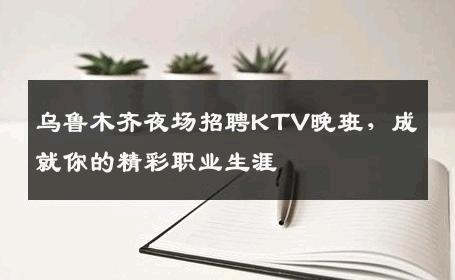 乌鲁木齐夜场招聘KTV晚班，成就你的精彩职业生涯