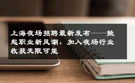 上海夜场招聘最新发布——掀起职业新风潮，加入夜场行业收获无限可能
