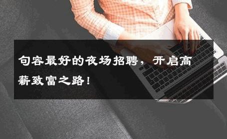 句容最好的夜场招聘，开启高薪致富之路！