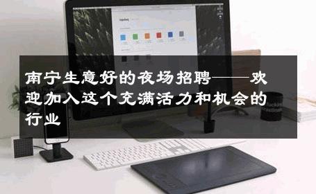 南宁生意好的夜场招聘——欢迎加入这个充满活力和机会的行业