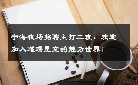 宁海夜场招聘主打二班，欢迎加入璀璨星空的魅力世界！