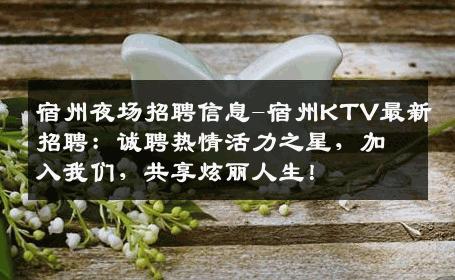 宿州夜场招聘信息-宿州KTV最新招聘：诚聘热情活力之星，加入我们，共享炫丽人生！