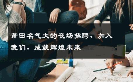 莆田名气大的夜场招聘，加入我们，成就辉煌未来