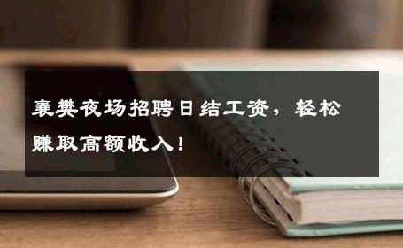 襄樊夜场招聘日结工资，轻松赚取高额收入！