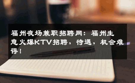 福州夜场兼职招聘网：福州生意火爆KTV招聘，待遇，机会难得！