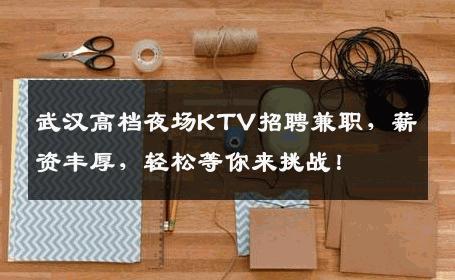 武汉高档夜场KTV招聘兼职，薪资丰厚，轻松等你来挑战！