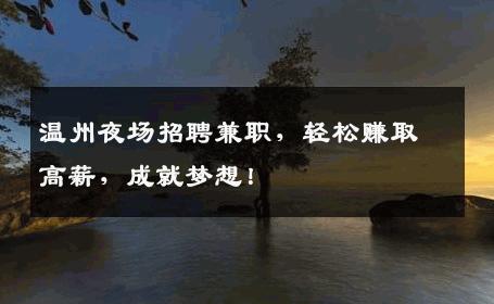 温州夜场招聘兼职，轻松赚取高薪，成就梦想！