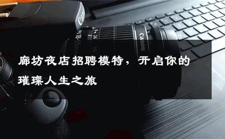 廊坊夜店招聘模特，开启你的璀璨人生之旅