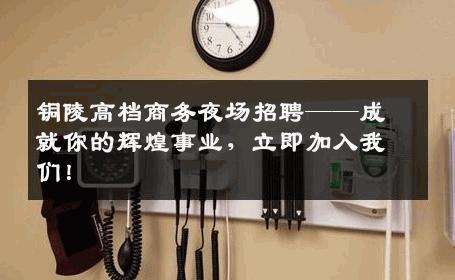 铜陵高档商务夜场招聘——成就你的辉煌事业，立即加入我们！