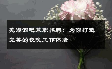 芜湖酒吧兼职招聘：为你打造完美的夜晚工作体验