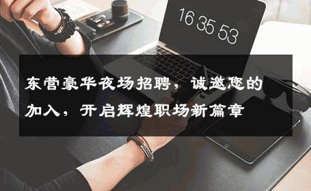 东营豪华夜场招聘，诚邀您的加入，开启辉煌职场新篇章