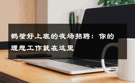 鹤壁好上班的夜场招聘：你的理想工作就在这里