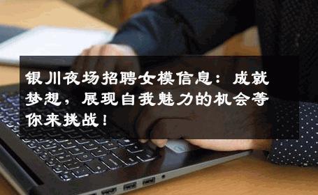 银川夜场招聘女模信息：成就梦想，展现自我魅力的机会等你来挑战！
